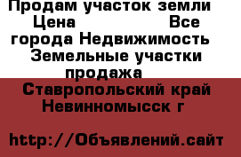 Продам участок земли › Цена ­ 2 700 000 - Все города Недвижимость » Земельные участки продажа   . Ставропольский край,Невинномысск г.